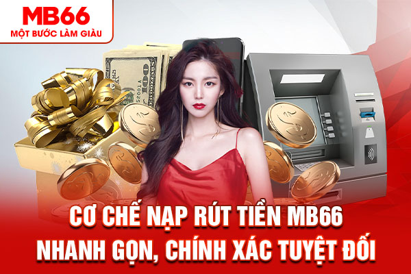 Cơ chế nạp rút tiền MB66 nhanh gọn, chính xác tuyệt đối