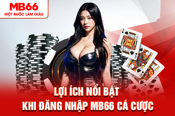 Lợi ích nổi bật khi đăng nhập MB66 cá cược