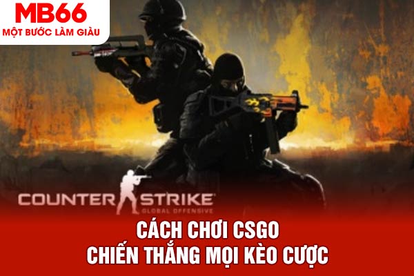 Cách chơi CSGO chiến thắng mọi kèo cược