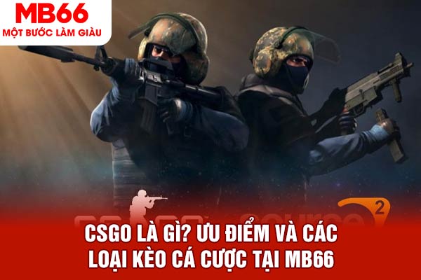 CSGO Là Gì? Ưu Điểm Và Các Loại Kèo Cá Cược Tại MB66