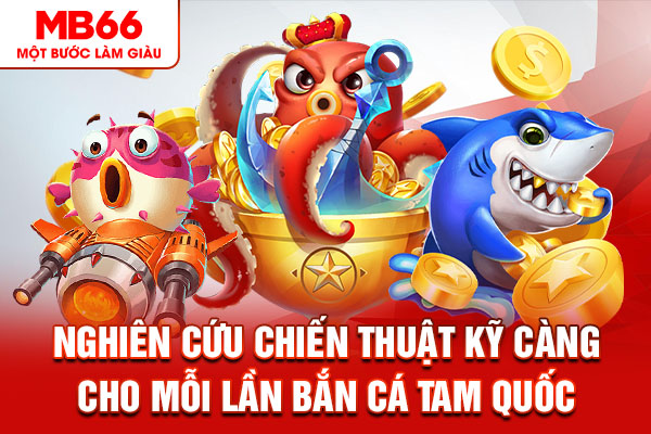 Nghiên cứu chiến thuật kỹ càng cho mỗi lần bắn cá tam quốc