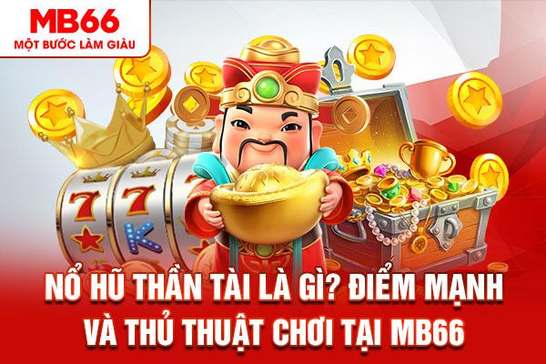 Nổ Hũ Thần Tài Là Gì? Điểm Mạnh Và Thủ Thuật Chơi Tại MB66